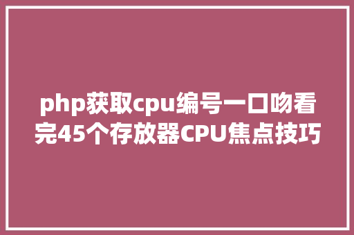 php获取cpu编号一口吻看完45个存放器CPU焦点技巧年夜揭秘 Angular