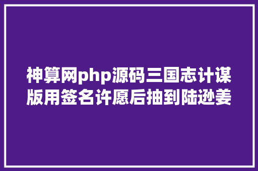 神算网php源码三国志计谋版用签名许愿后抽到陆逊姜维一个兵器带30属性