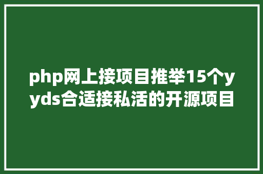 php网上接项目推举15个yyds合适接私活的开源项目 PHP