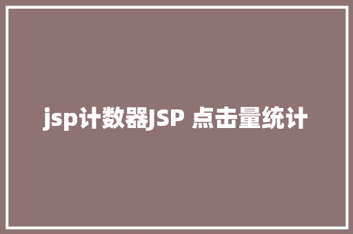 jsp计数器JSP 点击量统计