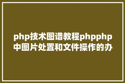 php技术图谱教程phpphp中图片处置和文件操作的办法小结附代码 NoSQL