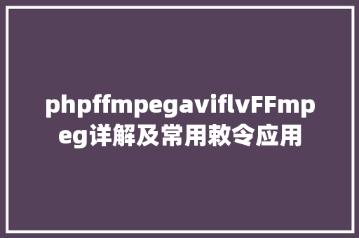 phpffmpegaviflvFFmpeg详解及常用敕令应用