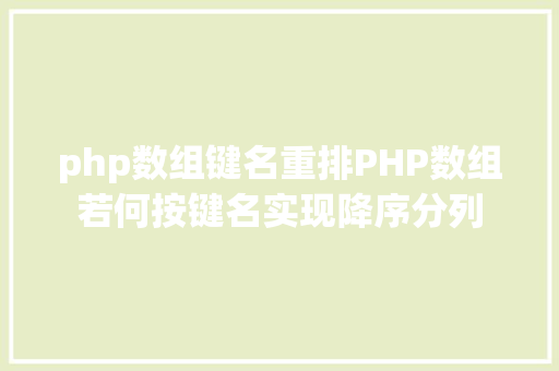 php数组键名重排PHP数组若何按键名实现降序分列 Bootstrap