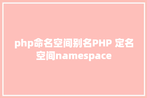 php命名空间别名PHP 定名空间namespace GraphQL