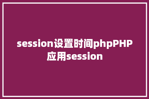 session设置时间phpPHP应用session Angular