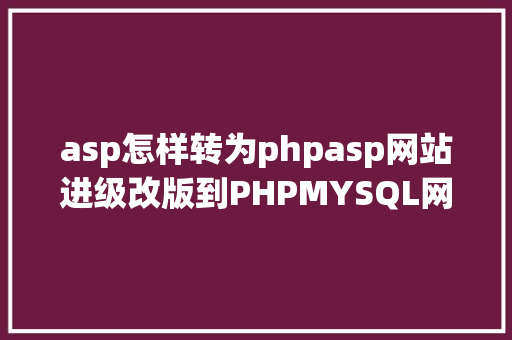 asp怎样转为phpasp网站进级改版到PHPMYSQL网站的技巧实现步调 HTML