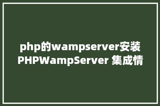 php的wampserver安装PHPWampServer 集成情况安装与设置装备摆设 Docker