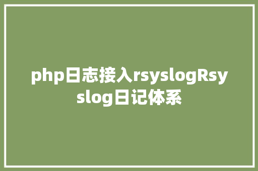 php日志接入rsyslogRsyslog日记体系