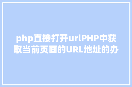 php直接打开urlPHP中获取当前页面的URL地址的办法 CSS