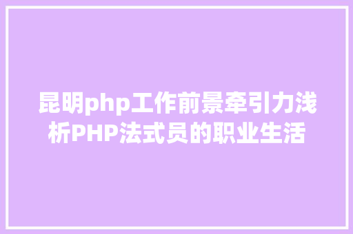 昆明php工作前景牵引力浅析PHP法式员的职业生活 Java