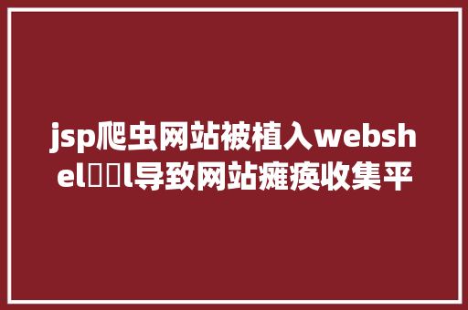 jsp爬虫网站被植入webshel​​l导致网站瘫痪收集平安防备太主要了 CSS