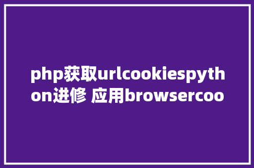 php获取urlcookiespython进修 应用browsercookie从阅读器获取cookies Bootstrap