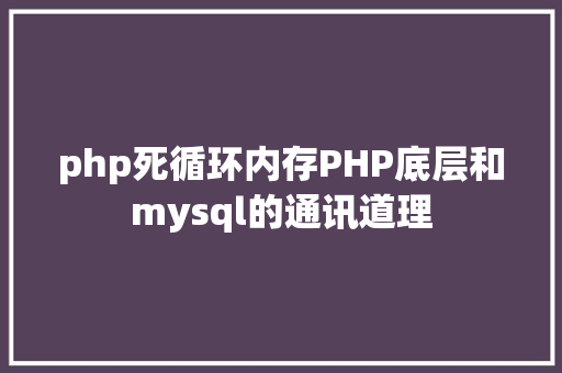 php死循环内存PHP底层和mysql的通讯道理 Bootstrap