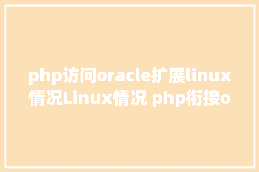 php访问oracle扩展linux情况Linux情况 php衔接oracle11g数据库