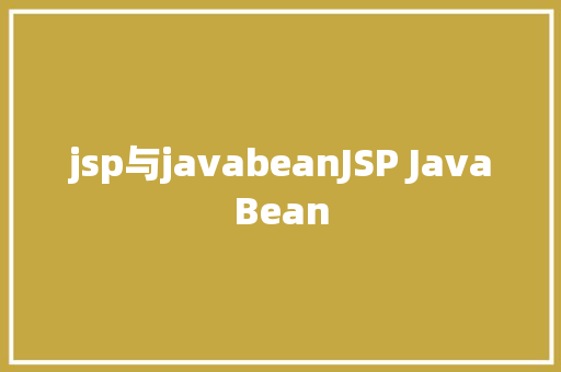 jsp与javabeanJSP JavaBean