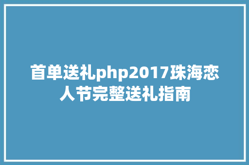 首单送礼php2017珠海恋人节完整送礼指南 Bootstrap