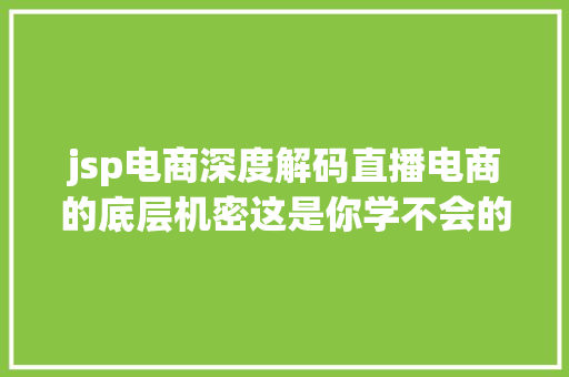 jsp电商深度解码直播电商的底层机密这是你学不会的李佳琦