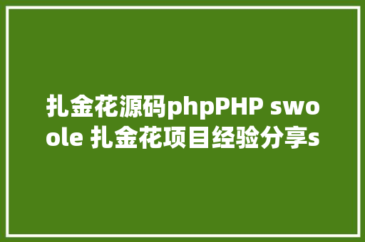 扎金花源码phpPHP swoole 扎金花项目经验分享swoole无所不克不及