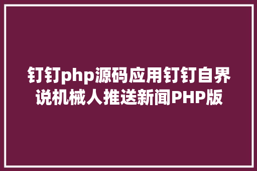 钉钉php源码应用钉钉自界说机械人推送新闻PHP版 SQL