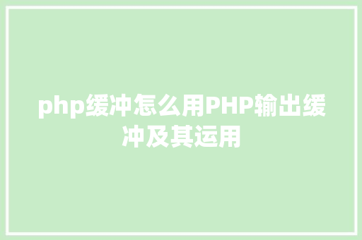 php缓冲怎么用PHP输出缓冲及其运用 SQL