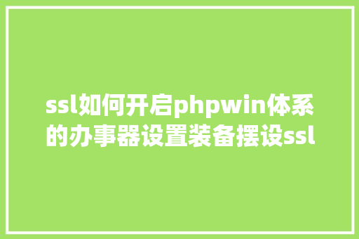 ssl如何开启phpwin体系的办事器设置装备摆设ssl完善教程 SQL