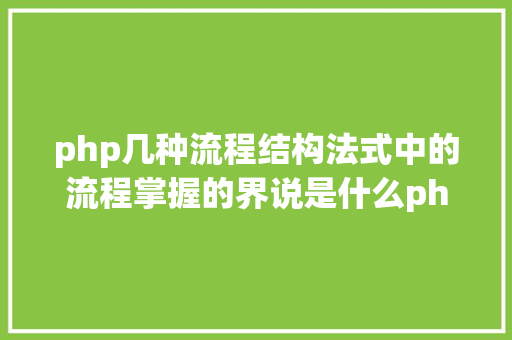 php几种流程结构法式中的流程掌握的界说是什么php有那三种根本的法式构造 Bootstrap