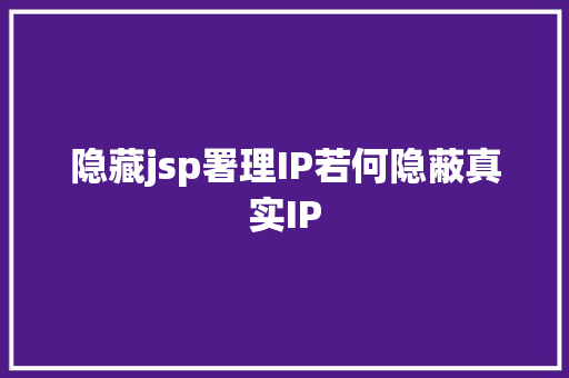 隐藏jsp署理IP若何隐蔽真实IP