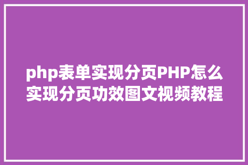 php表单实现分页PHP怎么实现分页功效图文视频教程 AJAX