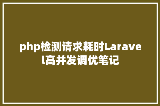 php检测请求耗时Laravel高并发调优笔记