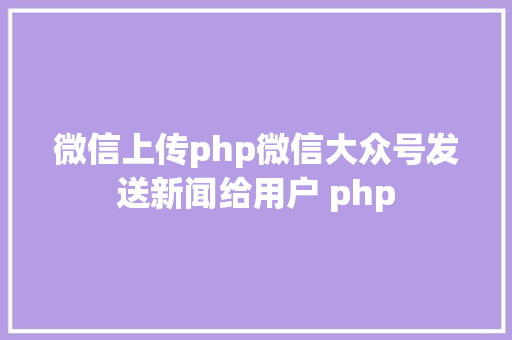 微信上传php微信大众号发送新闻给用户 php CSS