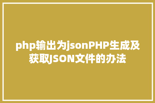 php输出为jsonPHP生成及获取JSON文件的办法 RESTful API