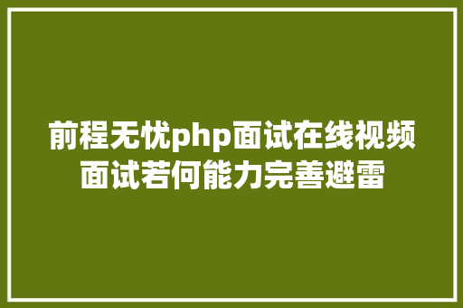 前程无忧php面试在线视频面试若何能力完善避雷