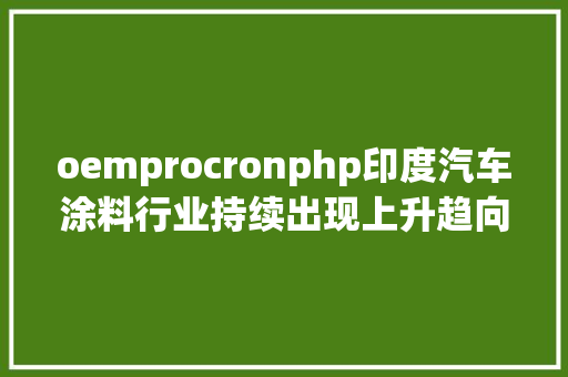 oemprocronphp印度汽车涂料行业持续出现上升趋向