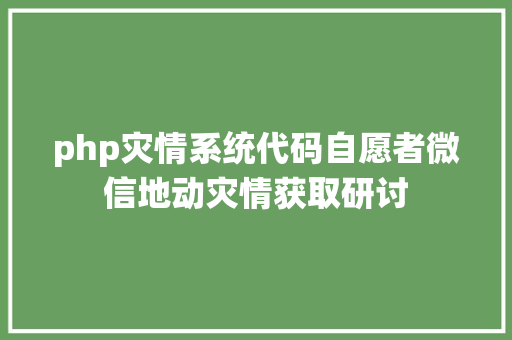 php灾情系统代码自愿者微信地动灾情获取研讨 HTML