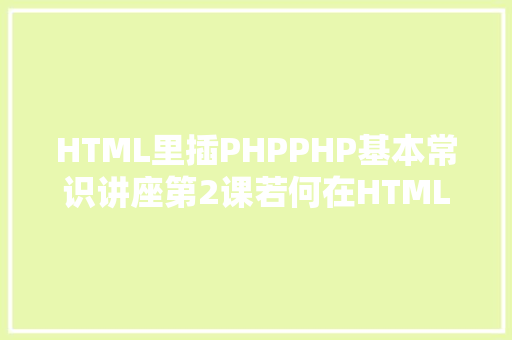 HTML里插PHPPHP基本常识讲座第2课若何在HTML页面中嵌入PHP代码 Node.js