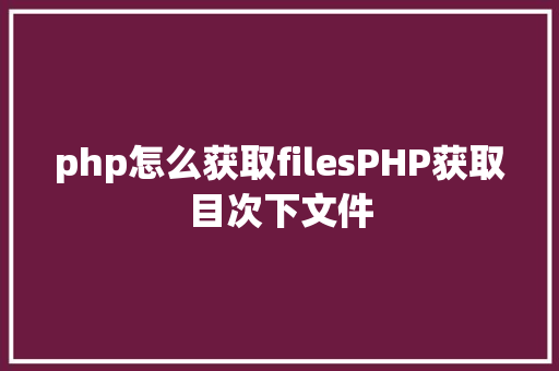 php怎么获取filesPHP获取目次下文件 AJAX