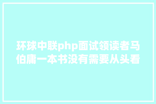 环球中联php面试领读者马伯庸一本书没有需要从头看到尾｜对话 Java