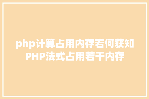 php计算占用内存若何获知PHP法式占用若干内存