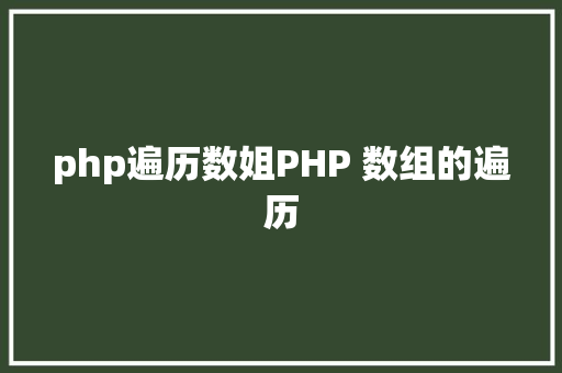 php遍历数姐PHP 数组的遍历 CSS