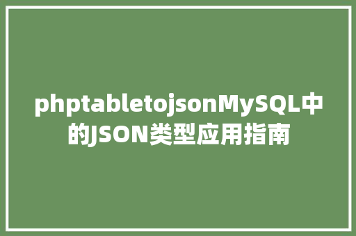 phptabletojsonMySQL中的JSON类型应用指南 JavaScript