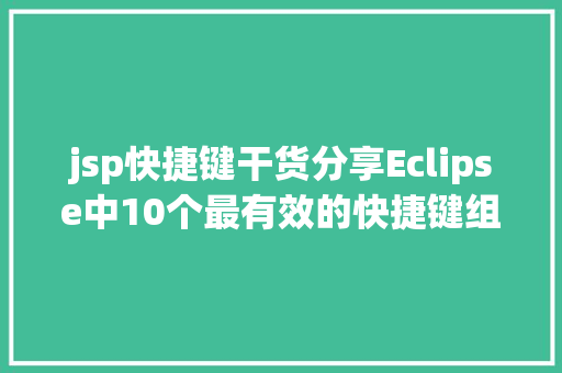 jsp快捷键干货分享Eclipse中10个最有效的快捷键组合 jQuery