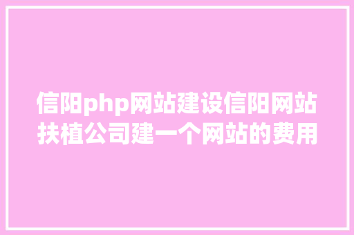 信阳php网站建设信阳网站扶植公司建一个网站的费用由哪些构成