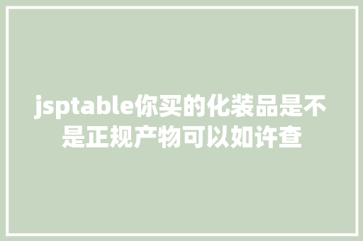 jsptable你买的化装品是不是正规产物可以如许查