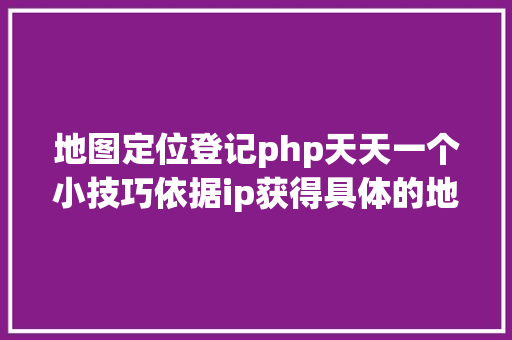 地图定位登记php天天一个小技巧依据ip获得具体的地址