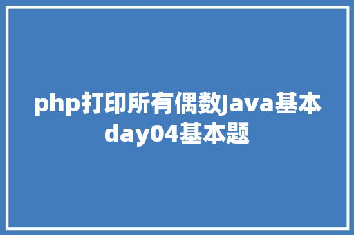 php打印所有偶数Java基本day04基本题 HTML