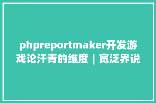 phpreportmaker开发游戏论汗青的维度︱宽泛界说下的中国自力游戏小史