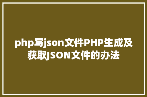 php写json文件PHP生成及获取JSON文件的办法 NoSQL