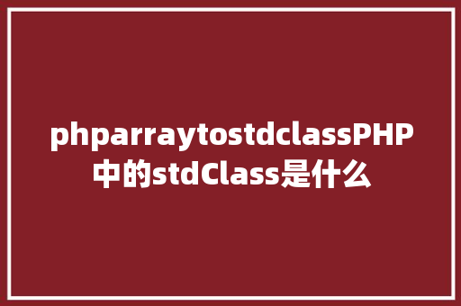 phparraytostdclassPHP中的stdClass是什么 Docker