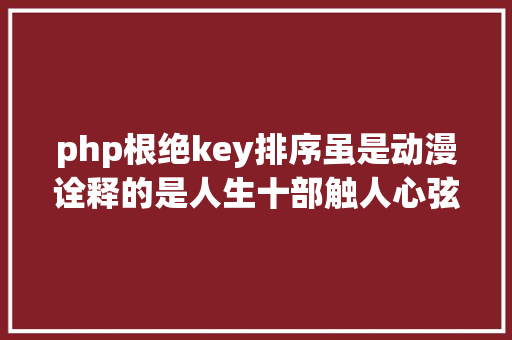 php根绝key排序虽是动漫诠释的是人生十部触人心弦的经典动漫