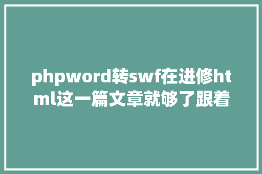 phpword转swf在进修html这一篇文章就够了跟着淼哥学php全栈之路8 JavaScript